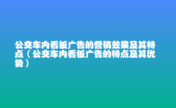  公交車內(nèi)看板廣告的營(yíng)銷效果及其特點(diǎn)（公交車內(nèi)看板廣告的特點(diǎn)及其優(yōu)勢(shì)）